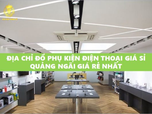 ĐỊA CHỈ ĐỔ PHỤ KIỆN ĐIỆN THOẠI GIÁ SỈ QUẢNG NGÃI GIÁ RẺ NHẤT