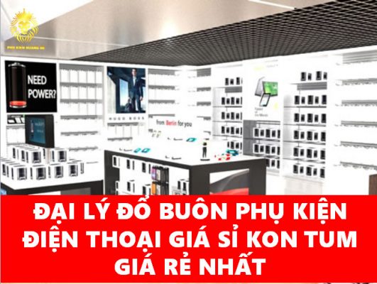 ĐẠI LÝ ĐỔ BUÔN PHỤ KIỆN ĐIỆN THOẠI GIÁ SỈ KON TUM GIÁ RẺ NHẤT