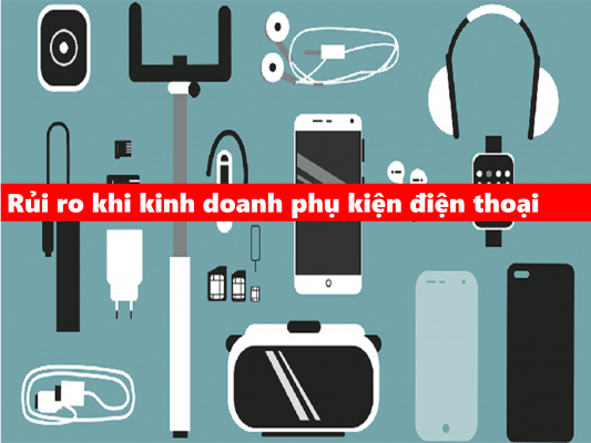 rủi ro khi kinh doanh phụ kiện điện thoại