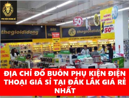 ĐỊA CHỈ ĐỔ BUÔN PHỤ KIỆN ĐIỆN THOẠI GIÁ SỈ TẠI ĐẮK LẮK GIÁ RẺ NHẤT