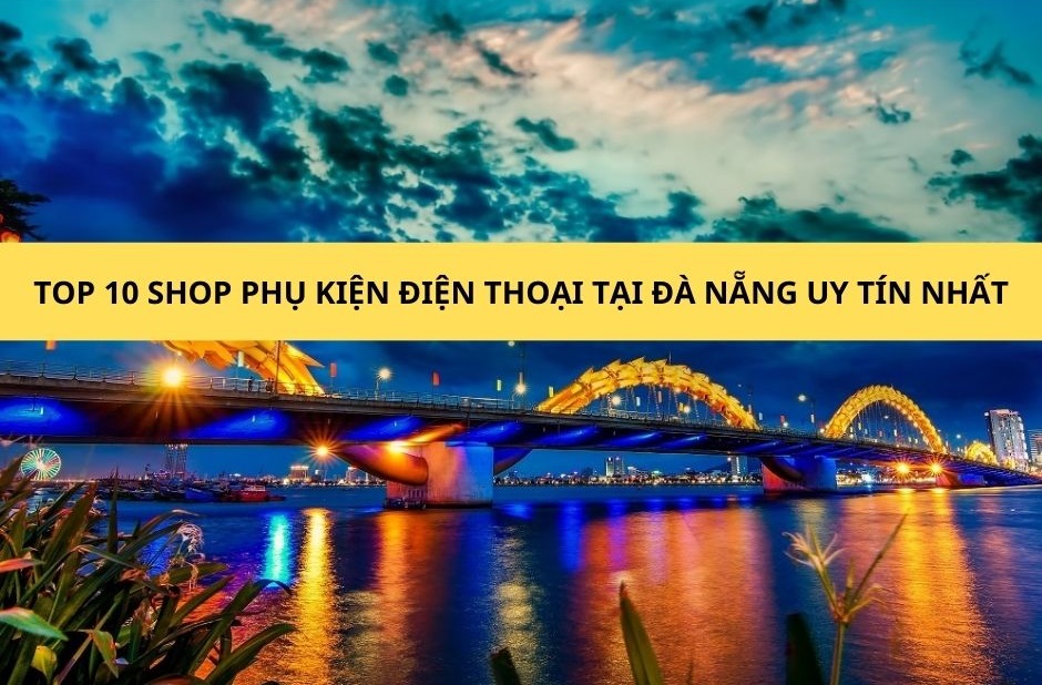Top 10 shop phụ kiện điện thoại tại Đà Nẵng uy tín nhất