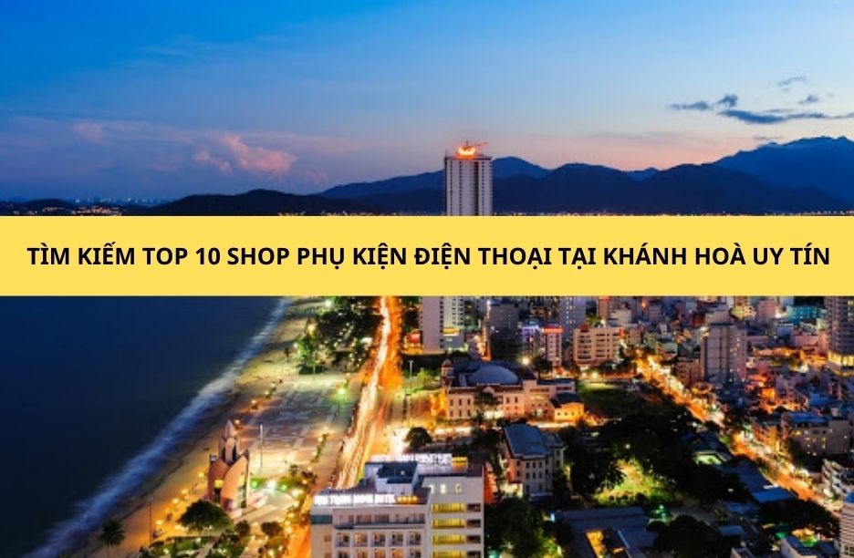 Top 10 cửa hàng kinh doanh phụ kiện điện thoại tại Khánh Hòa