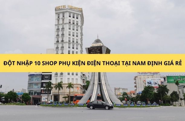 Đột nhập 10 cửa hàng kinh doanh phụ kiện điện thoại tại Nam Định giá rẻ