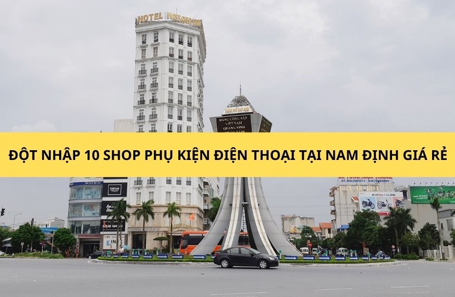 Đột nhập 10 cửa hàng kinh doanh phụ kiện điện thoại tại Nam Định giá rẻ