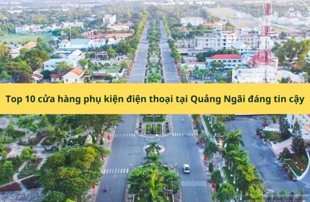 Top 10 cửa hàng phụ kiện điện thoại tại Quảng Ngãi đáng tin cậy