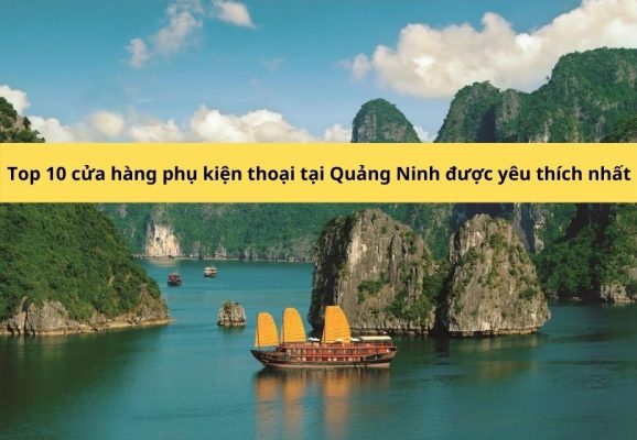 Top 10 cửa hàng phụ kiện thoại tại Quảng Ninh giá tốt